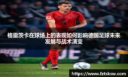 格雷茨卡在球场上的表现如何影响德国足球未来发展与战术演变