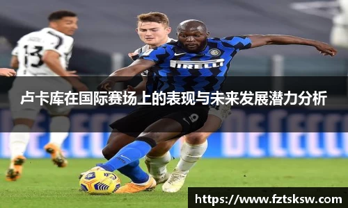 卢卡库在国际赛场上的表现与未来发展潜力分析