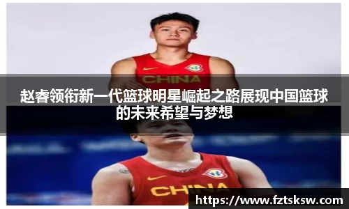 赵睿领衔新一代篮球明星崛起之路展现中国篮球的未来希望与梦想