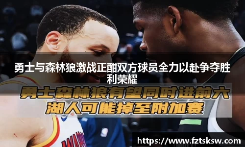 勇士与森林狼激战正酣双方球员全力以赴争夺胜利荣耀
